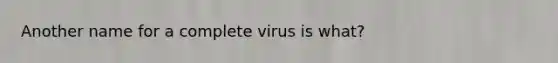 Another name for a complete virus is what?