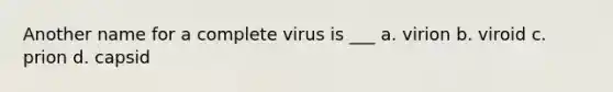 Another name for a complete virus is ___ a. virion b. viroid c. prion d. capsid