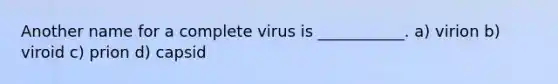 Another name for a complete virus is ___________. a) virion b) viroid c) prion d) capsid