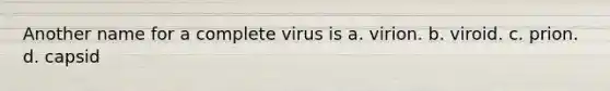 Another name for a complete virus is a. virion. b. viroid. c. prion. d. capsid