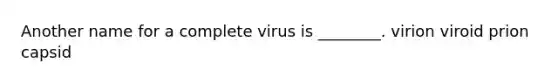 Another name for a complete virus is ________. virion viroid prion capsid