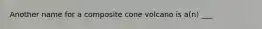 Another name for a composite cone volcano is a(n) ___