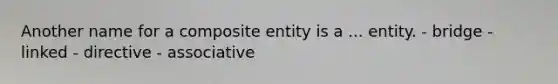 Another name for a composite entity is a ... entity. - bridge - linked - directive - associative