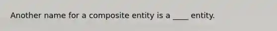 Another name for a composite entity is a ____ entity.