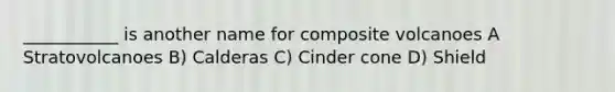 ___________ is another name for composite volcanoes A Stratovolcanoes B) Calderas C) Cinder cone D) Shield