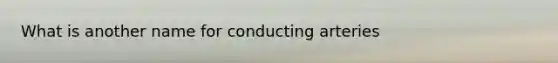 What is another name for conducting arteries