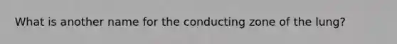 What is another name for the conducting zone of the lung?