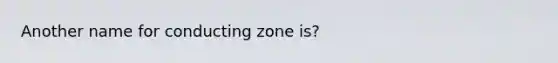 Another name for conducting zone is?