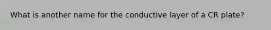 What is another name for the conductive layer of a CR plate?