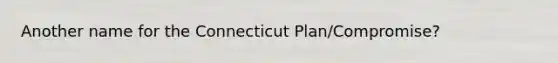 Another name for the Connecticut Plan/Compromise?