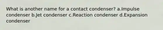 What is another name for a contact condenser? a.Impulse condenser b.Jet condenser c.Reaction condenser d.Expansion condenser