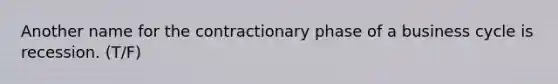 Another name for the contractionary phase of a business cycle is recession. (T/F)