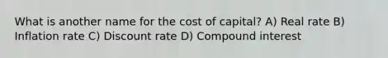 What is another name for the cost of capital? A) Real rate B) Inflation rate C) Discount rate D) Compound interest