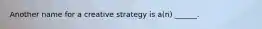 Another name for a creative strategy is a(n) ______.