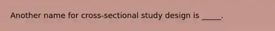 Another name for cross-sectional study design is _____.