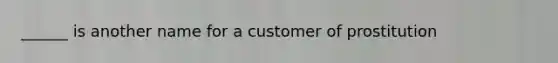 ______ is another name for a customer of prostitution