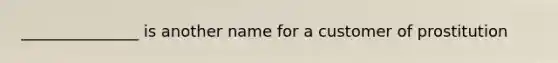 _______________ is another name for a customer of prostitution