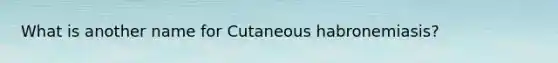 What is another name for Cutaneous habronemiasis?