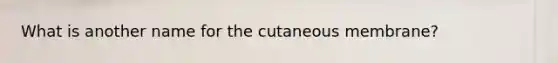 What is another name for the cutaneous membrane?