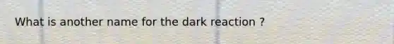 What is another name for the dark reaction ?