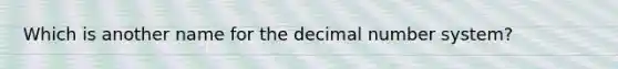 Which is another name for the decimal <a href='https://www.questionai.com/knowledge/kLVkvTVeFm-number-system' class='anchor-knowledge'>number system</a>?