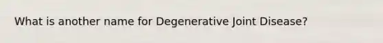 What is another name for Degenerative Joint Disease?