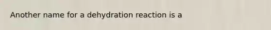 Another name for a dehydration reaction is a