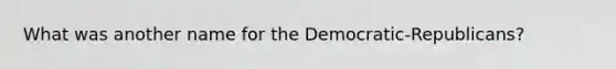 What was another name for the Democratic-Republicans?