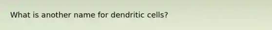 What is another name for dendritic cells?