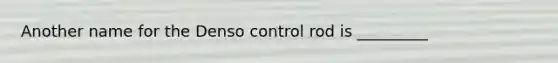 Another name for the Denso control rod is _________