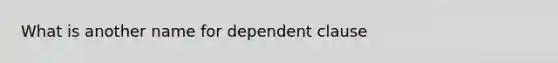 What is another name for dependent clause