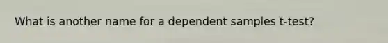 What is another name for a dependent samples t-test?