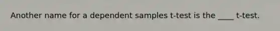 Another name for a dependent samples t-test is the ____ t-test.