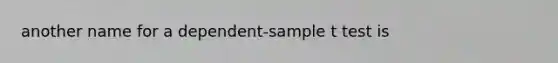 another name for a dependent-sample t test is