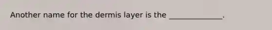 Another name for the dermis layer is the ______________.