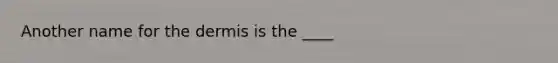 Another name for the dermis is the ____