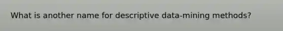 What is another name for descriptive data-mining methods?