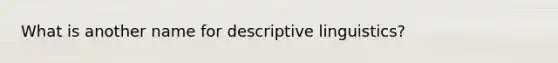 What is another name for descriptive linguistics?