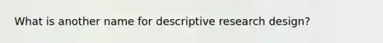 What is another name for descriptive research design?