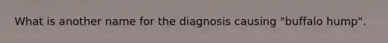 What is another name for the diagnosis causing "buffalo hump".