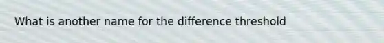 What is another name for the difference threshold