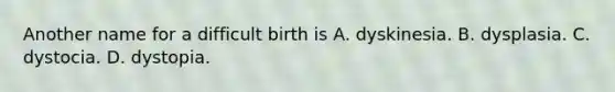 Another name for a difficult birth is A. dyskinesia. B. dysplasia. C. dystocia. D. dystopia.