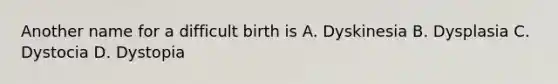 Another name for a difficult birth is A. Dyskinesia B. Dysplasia C. Dystocia D. Dystopia