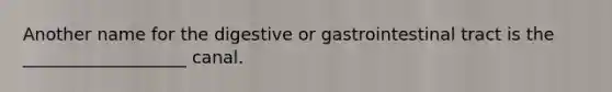 Another name for the digestive or gastrointestinal tract is the ___________________ canal.