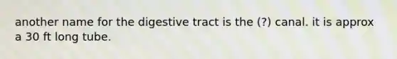 another name for the digestive tract is the (?) canal. it is approx a 30 ft long tube.