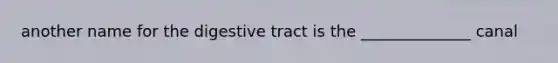 another name for the digestive tract is the ______________ canal