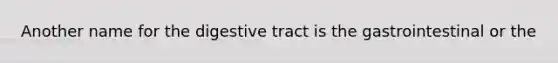 Another name for the digestive tract is the gastrointestinal or the