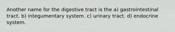 Another name for the digestive tract is the a) gastrointestinal tract. b) integumentary system. c) urinary tract. d) endocrine system.