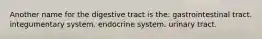 Another name for the digestive tract is the: gastrointestinal tract. integumentary system. endocrine system. urinary tract.