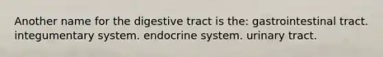 Another name for the digestive tract is the: gastrointestinal tract. integumentary system. endocrine system. urinary tract.